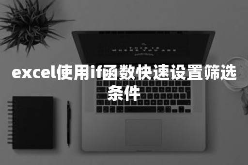 excel使用if函数快速设置筛选条件