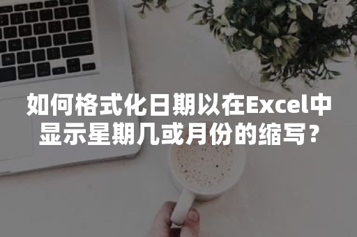 如何格式化日期以在Excel中显示星期几或月份的缩写？