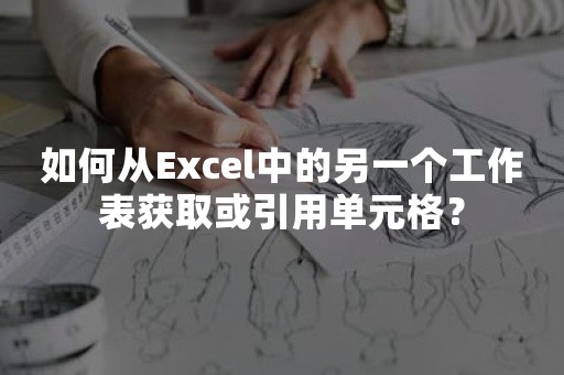 如何从Excel中的另一个工作表获取或引用单元格？