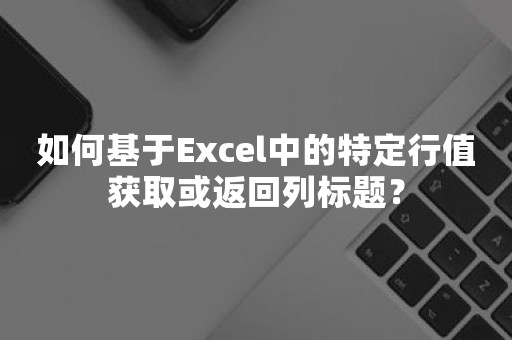 如何基于Excel中的特定行值获取或返回列标题？