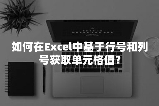 如何在Excel中基于行号和列号获取单元格值？