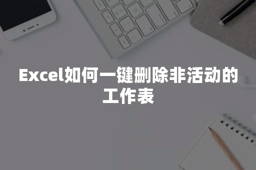 Excel如何一键删除非活动的工作表