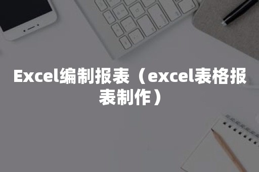 Excel编制报表（excel表格报表制作）