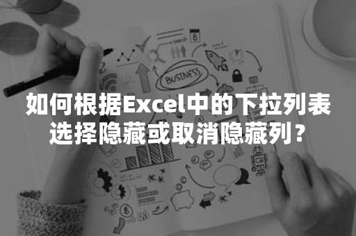 如何根据Excel中的下拉列表选择隐藏或取消隐藏列？