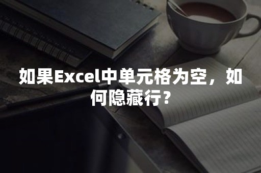 如果Excel中单元格为空，如何隐藏行？