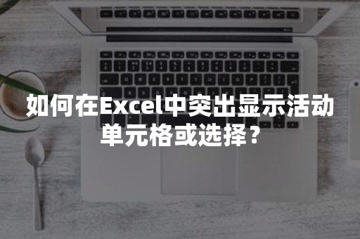 如何在Excel中突出显示活动单元格或选择？