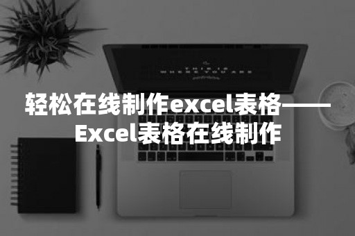 轻松在线制作excel表格——Excel表格在线制作