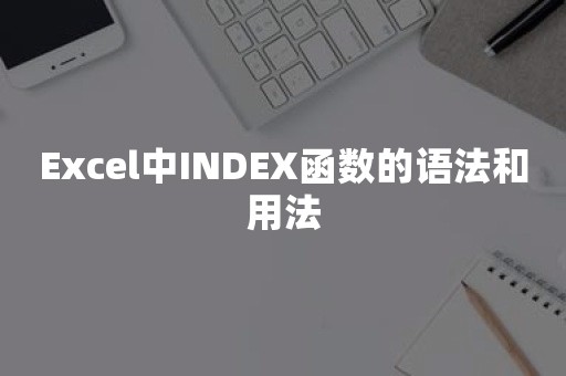 Excel中INDEX函数的语法和用法