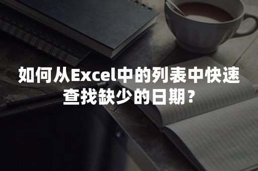 如何从Excel中的列表中快速查找缺少的日期？