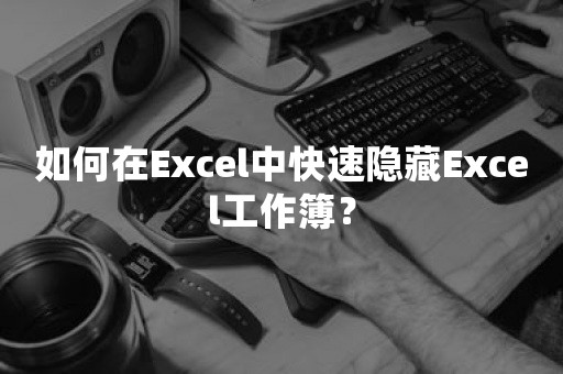 如何在Excel中快速隐藏Excel工作簿？