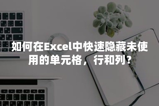 如何在Excel中快速隐藏未使用的单元格，行和列？