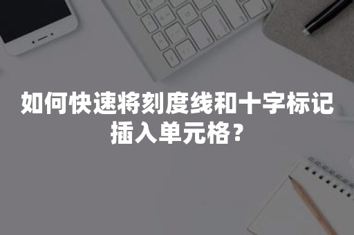 如何快速将刻度线和十字标记插入单元格？