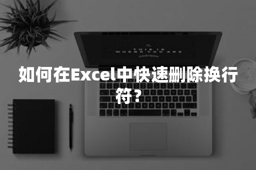 如何在Excel中快速删除换行符？