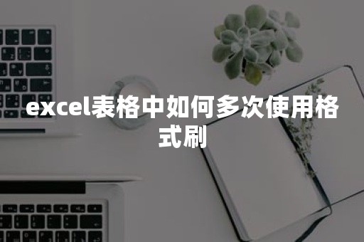 excel表格中如何多次使用格式刷