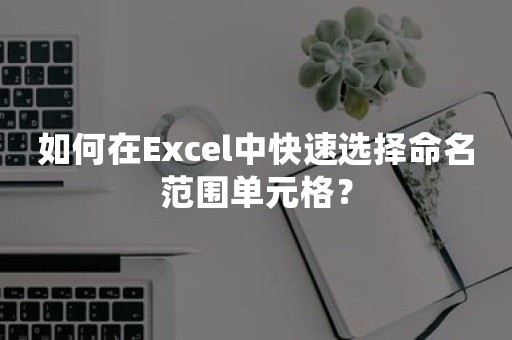 如何在Excel中快速选择命名范围单元格？