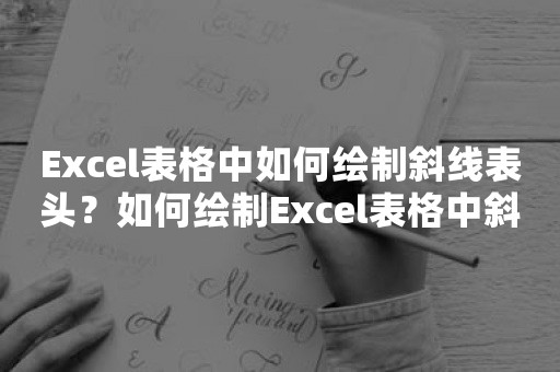 Excel表格中如何绘制斜线表头？如何绘制Excel表格中斜线表头？