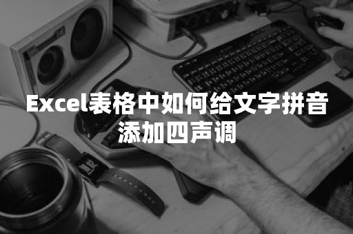 Excel表格中如何给文字拼音添加四声调