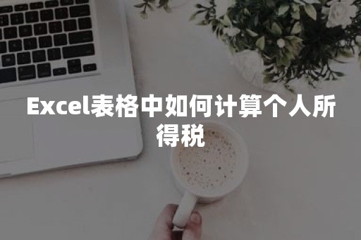 Excel表格中如何计算个人所得税