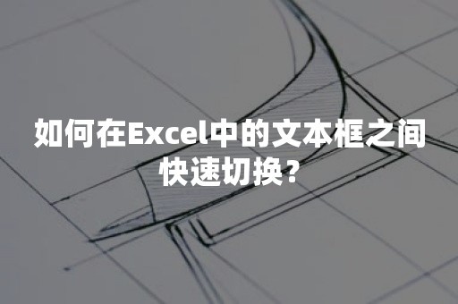 如何在Excel中的文本框之间快速切换？