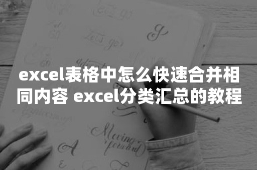 excel表格中怎么快速合并相同内容 excel分类汇总的教程