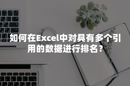 如何在Excel中对具有多个引用的数据进行排名？