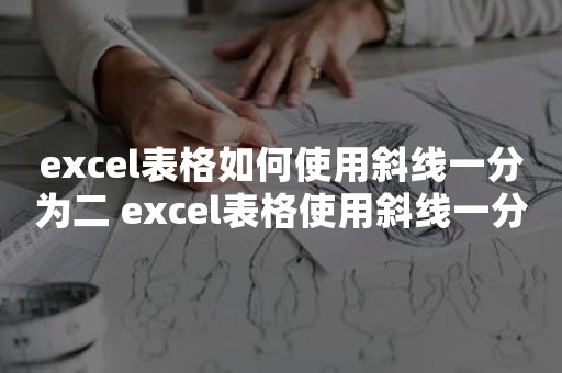 excel表格如何使用斜线一分为二 excel表格使用斜线一分为二方法