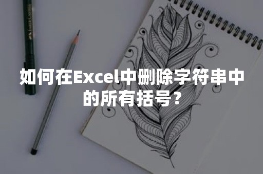 如何在Excel中删除字符串中的所有括号？