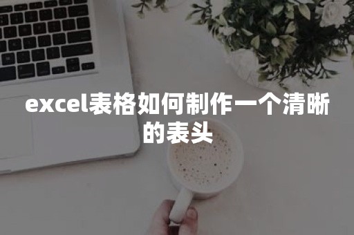 excel表格如何制作一个清晰的表头