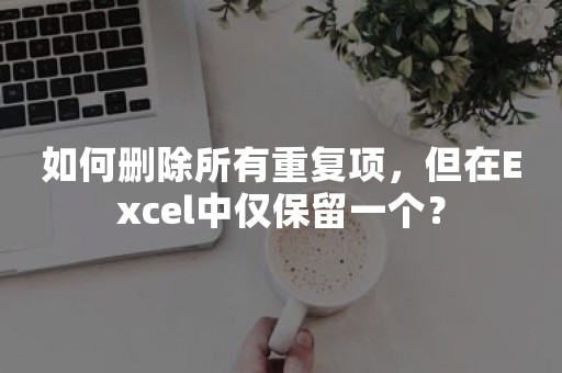 如何删除所有重复项，但在Excel中仅保留一个？