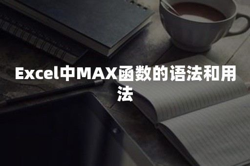 Excel中MAX函数的语法和用法