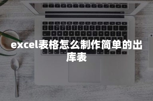 excel表格怎么制作简单的出库表