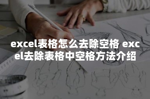 excel表格怎么去除空格 excel去除表格中空格方法介绍