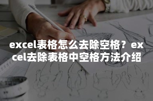 excel表格怎么去除空格？excel去除表格中空格方法介绍