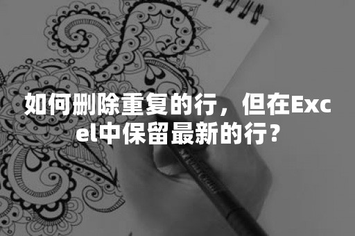 如何删除重复的行，但在Excel中保留最新的行？