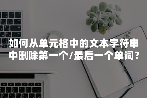 如何从单元格中的文本字符串中删除第一个/最后一个单词？