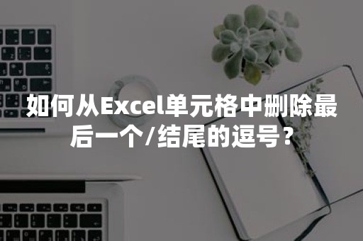 如何从Excel单元格中删除最后一个/结尾的逗号？