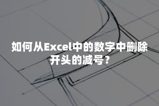 如何从Excel中的数字中删除开头的减号？