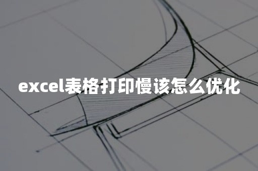 excel表格打印慢该怎么优化