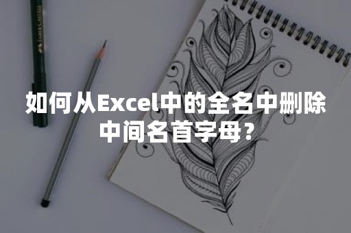 如何从Excel中的全名中删除中间名首字母？