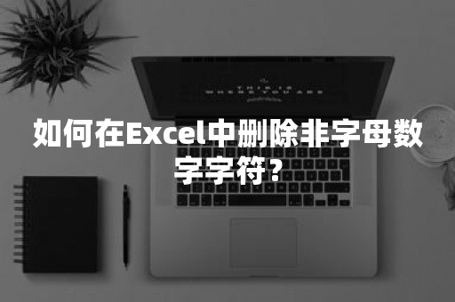 如何在Excel中删除非字母数字字符？