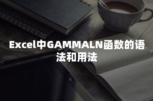 Excel中GAMMALN函数的语法和用法