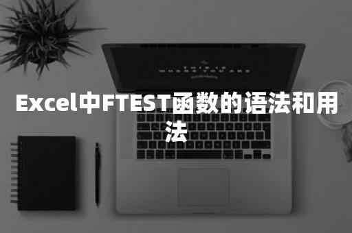 Excel中FTEST函数的语法和用法