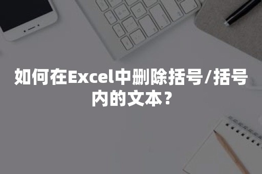 如何在Excel中删除括号/括号内的文本？