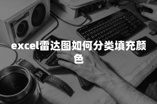 excel雷达图如何分类填充颜色