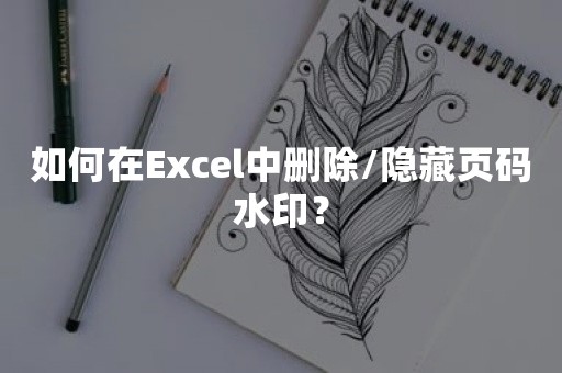 如何在Excel中删除/隐藏页码水印？