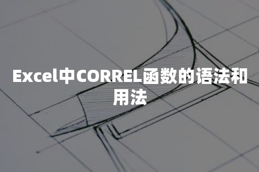 Excel中CORREL函数的语法和用法