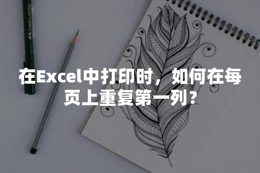 在Excel中打印时，如何在每页上重复第一列？