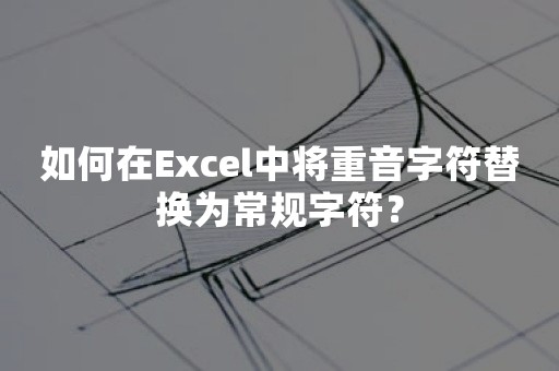 如何在Excel中将重音字符替换为常规字符？