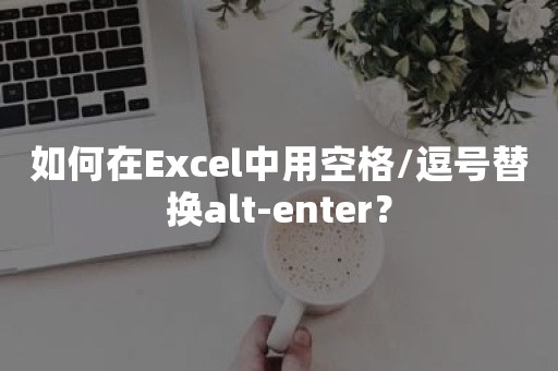 如何在Excel中用空格/逗号替换alt-enter？