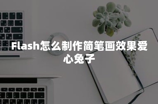 Flash怎么制作简笔画效果爱心兔子